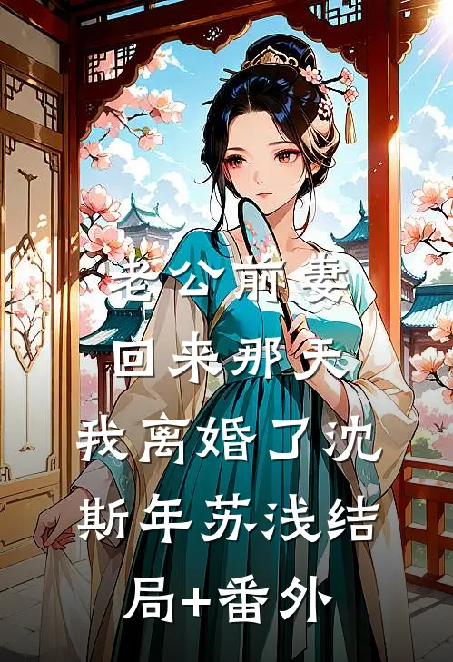 老公前妻回来那天，我离婚了沈斯年苏浅结局+番外