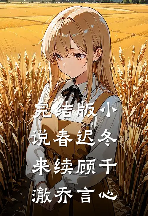 完结版小说春迟冬来续顾千澈乔言心
