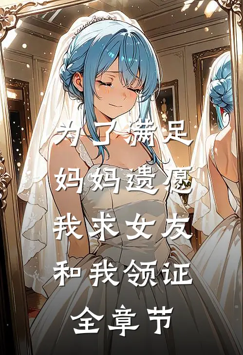 为了满足妈妈遗愿，我求女友和我领证全章节