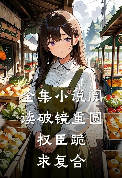 全集小说阅读破镜重圆：权臣跪求复合