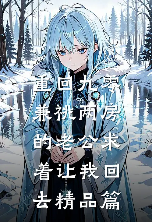 重回九零，兼祧两房的老公求着让我回去精品篇