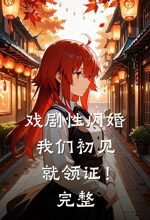 戏剧性闪婚，我们初见就领证！完整