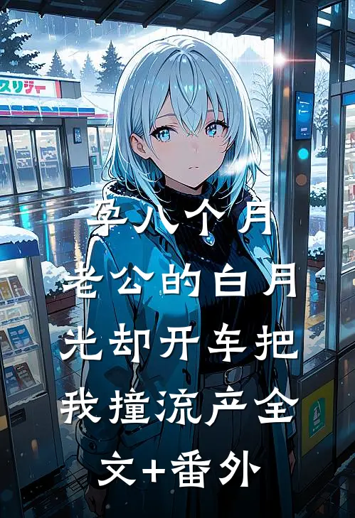 孕八个月，老公的白月光却开车把我撞流产全文+番外