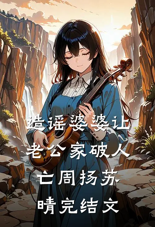 造谣婆婆让老公家破人亡周扬苏晴完结文