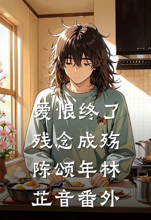 爱恨终了，残念成殇陈颂年林芷音番外