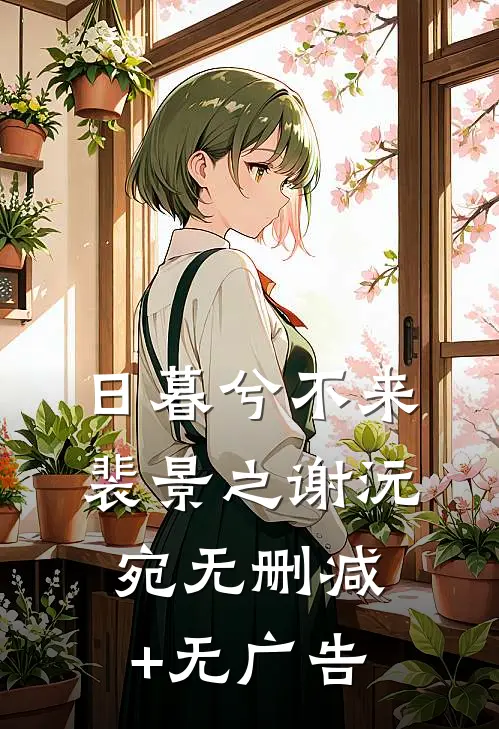 日暮兮不来裴景之谢沅宛无删减+无广告