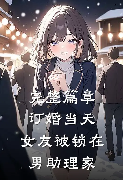 完整篇章订婚当天，女友被锁在男助理家