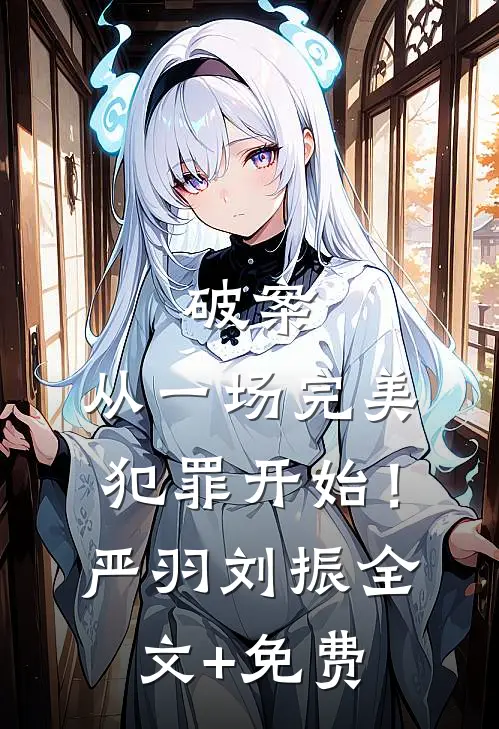 破案：从一场完美犯罪开始！严羽刘振全文+免费