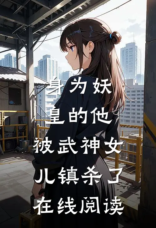 身为妖皇的他，被武神女儿镇杀了在线阅读