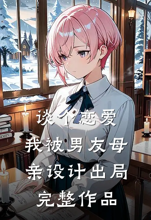 谈个恋爱，我被男友母亲设计出局完整作品