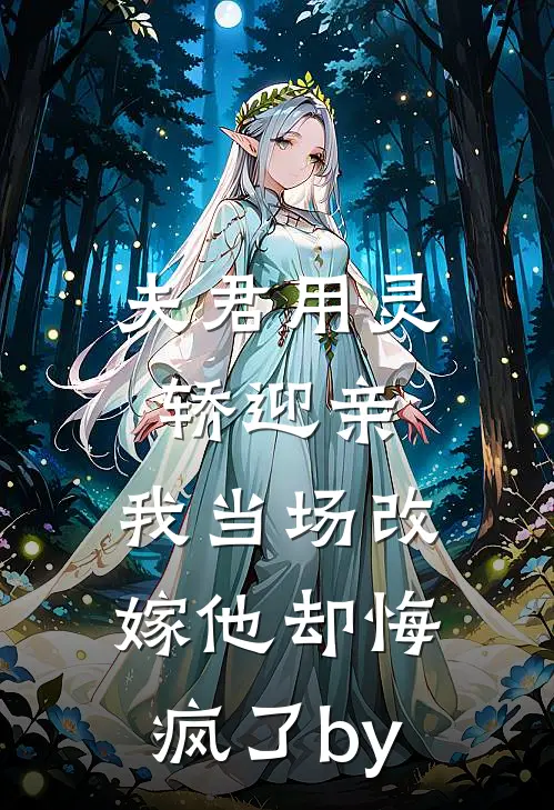 夫君用灵轿迎亲，我当场改嫁他却悔疯了by