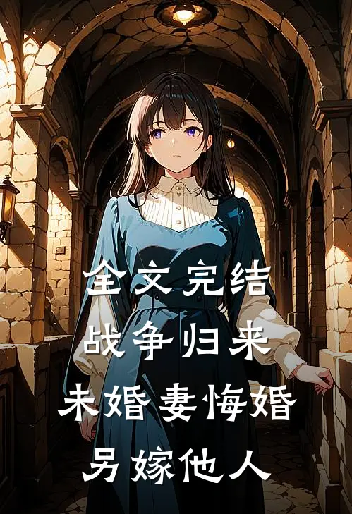 全文完结战争归来，未婚妻悔婚另嫁他人