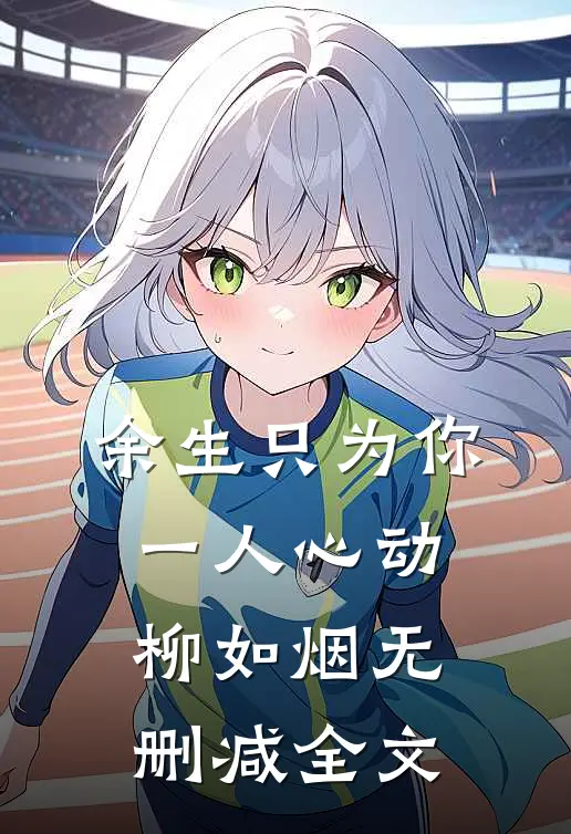 余生只为你一人心动：柳如烟无删减全文