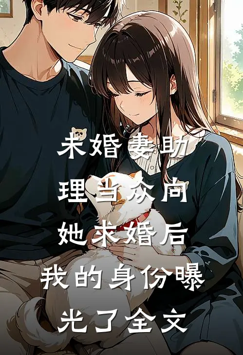 未婚妻助理当众向她求婚后，我的身份曝光了全文