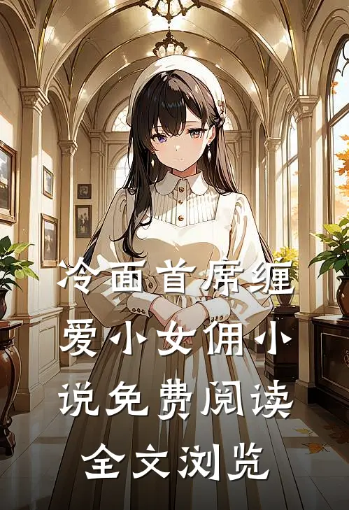 冷面首席缠爱小女佣小说免费阅读全文浏览