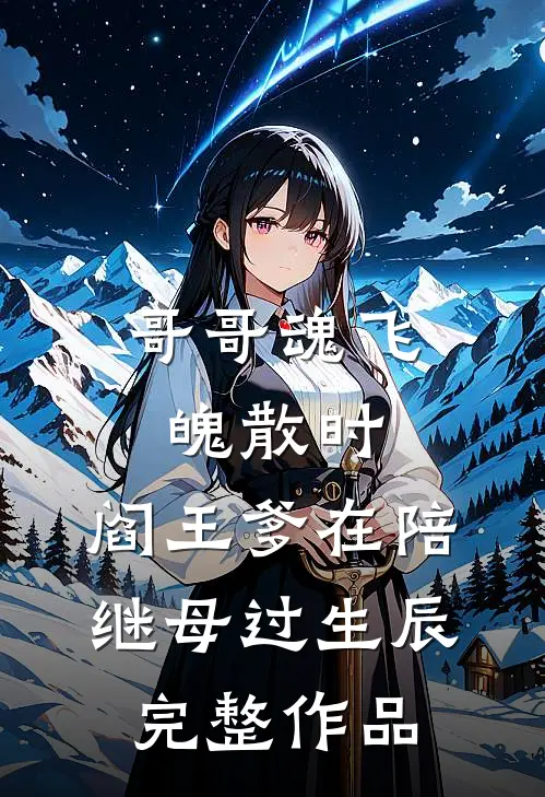 哥哥魂飞魄散时，阎王爹在陪继母过生辰完整作品