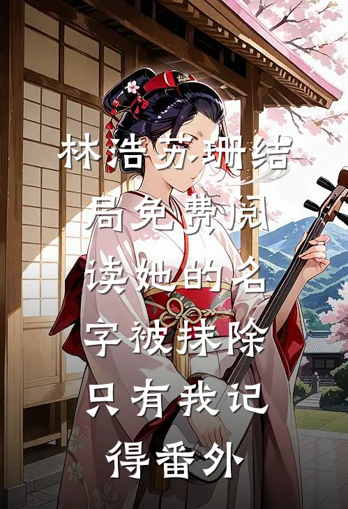 林浩苏珊结局免费阅读她的名字被抹除，只有我记得番外