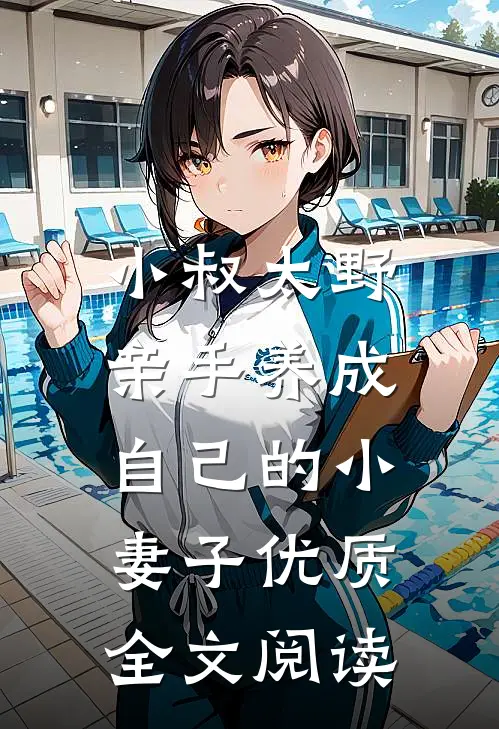 小叔太野，亲手养成自己的小妻子优质全文阅读
