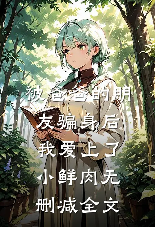 被爸爸的朋友骗身后，我爱上了小鲜肉无删减全文