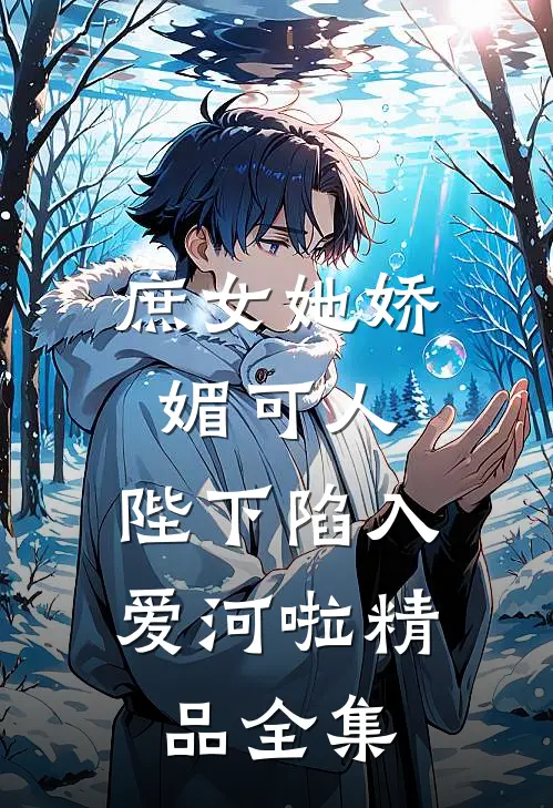 庶女她娇媚可人，陛下陷入爱河啦精品全集
