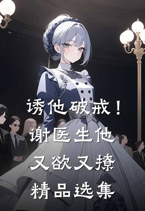 诱他破戒！谢医生他又欲又撩精品选集