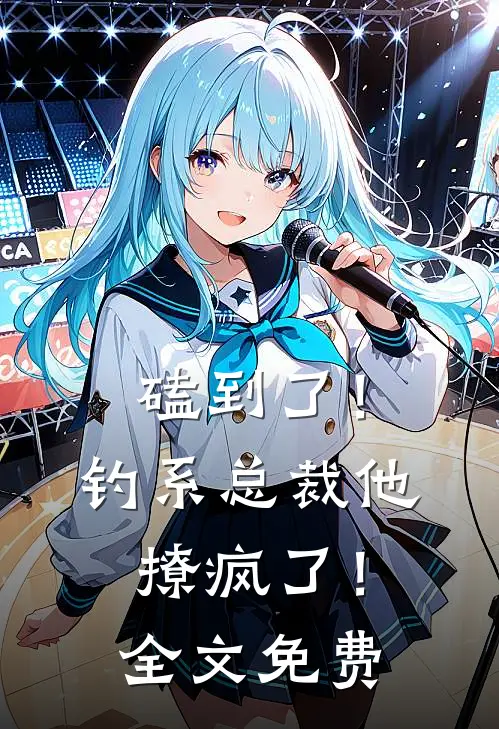 磕到了！钓系总裁他撩疯了！全文免费