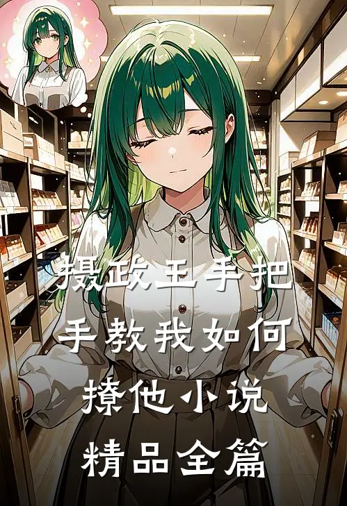 摄政王手把手教我如何撩他小说精品全篇