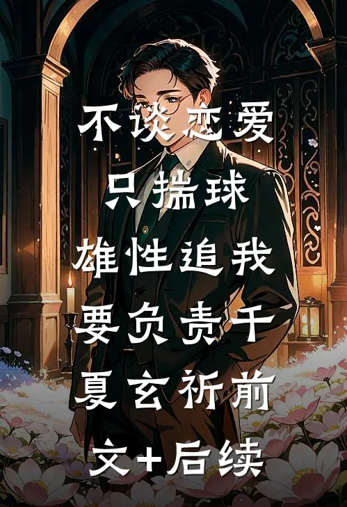 不谈恋爱只揣球，雄性追我要负责千夏玄祈前文+后续
