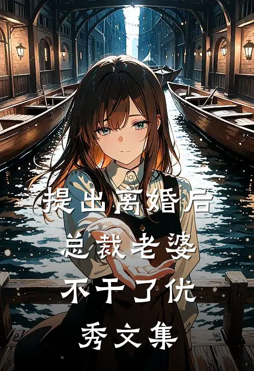 提出离婚后，总裁老婆不干了优秀文集