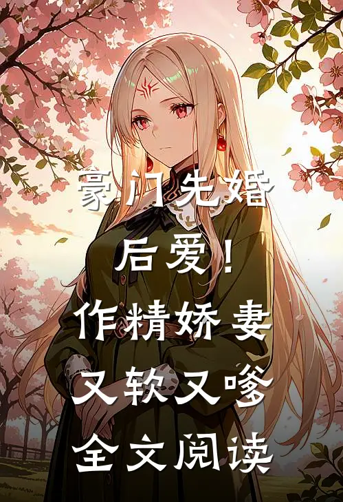 豪门先婚后爱！作精娇妻又软又嗲全文阅读