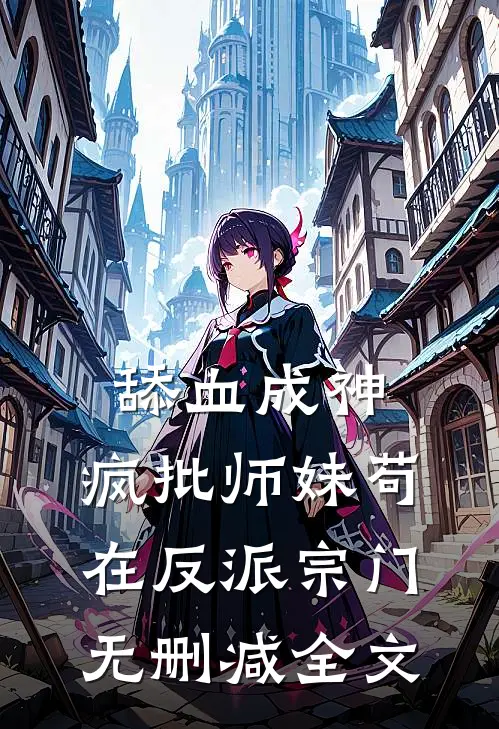 舔血成神：疯批师妹苟在反派宗门无删减全文