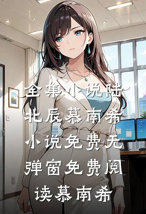 全集小说陆北辰慕南希小说免费无弹窗免费阅读慕南希