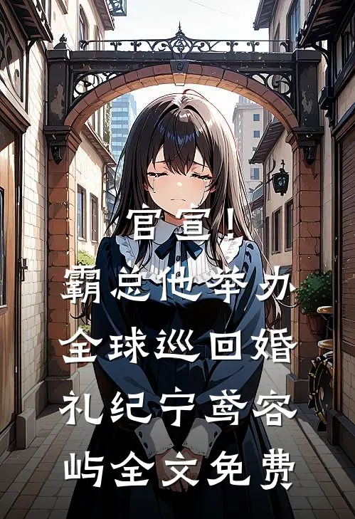 官宣！霸总他举办全球巡回婚礼纪宁鸢容屿全文免费