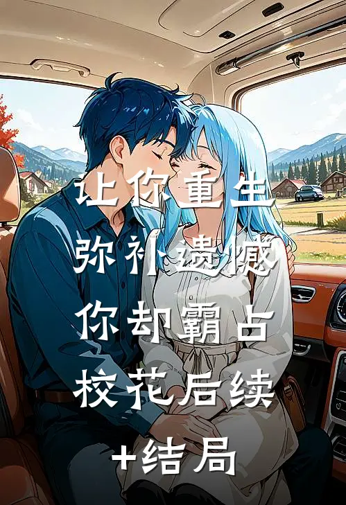 让你重生弥补遗憾，你却霸占校花后续+结局