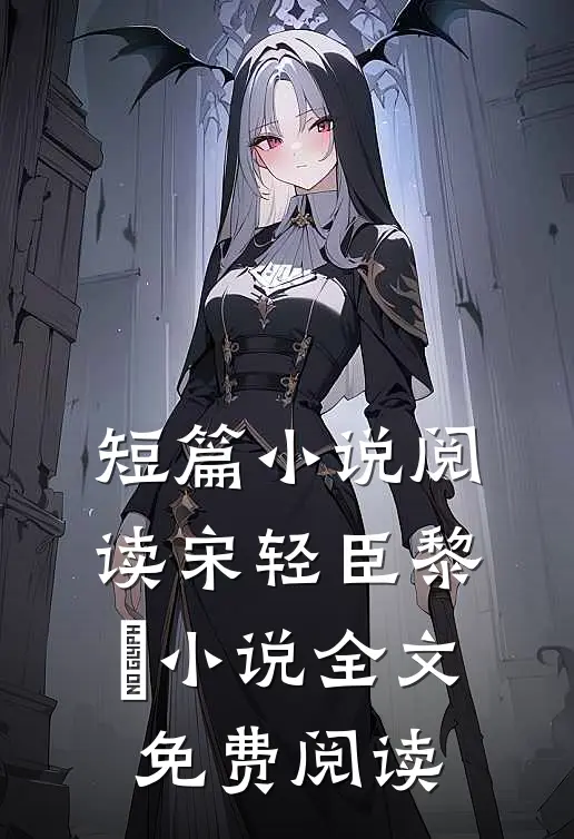 短篇小说阅读宋轻臣黎嫚小说全文免费阅读