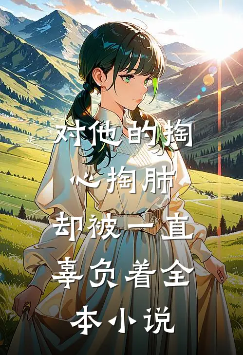 对他的掏心掏肺，却被一直辜负着全本小说