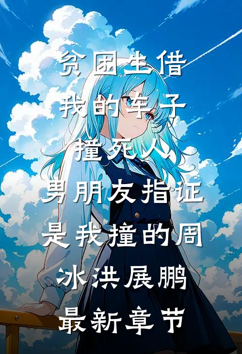 贫困生借我的车子撞死人，男朋友指证是我撞的周冰洪展鹏最新章节