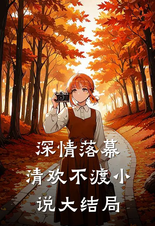 深情落幕，清欢不渡小说大结局