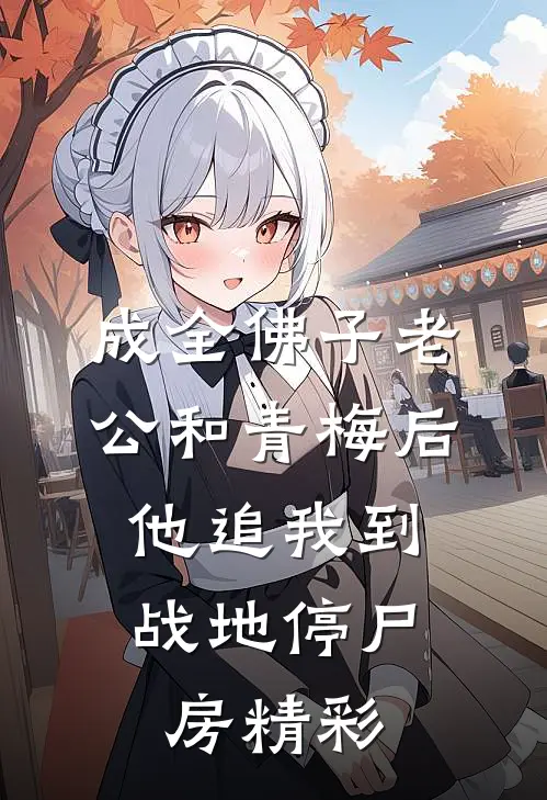 成全佛子老公和青梅后，他追我到战地停尸房精彩