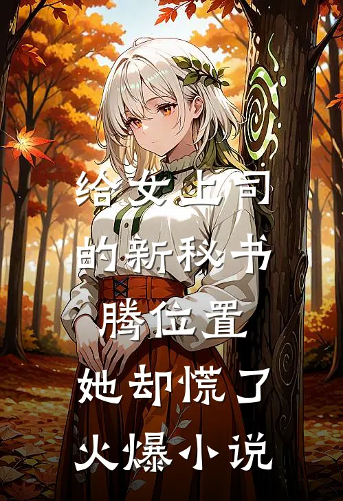 给女上司的新秘书腾位置，她却慌了火爆小说