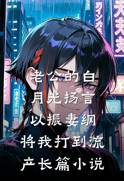 老公的白月光扬言以振妻纲，将我打到流产长篇小说