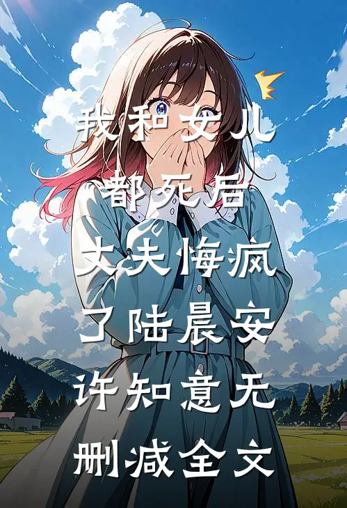 我和女儿都死后，丈夫悔疯了陆晨安许知意无删减全文