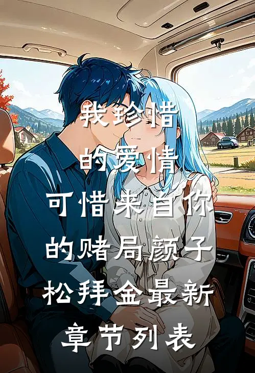 我珍惜的爱情，可惜来自你的赌局颜子松拜金最新章节列表