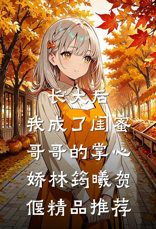 长大后,我成了闺蜜哥哥的掌心娇林筠曦贺偃精品推荐