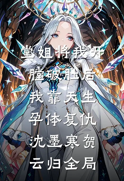 堂姐将我开膛破肚后，我靠天生孕体复仇沈墨寒贺云归全局