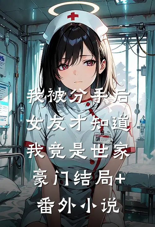 我被分手后，女友才知道我竟是世家豪门结局+番外小说