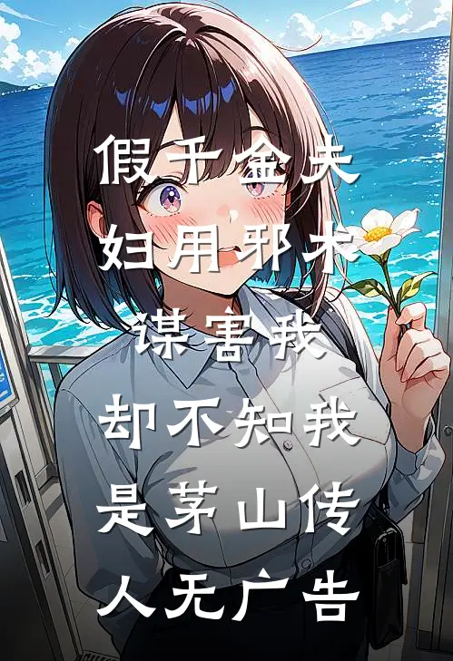 假千金夫妇用邪术谋害我，却不知我是茅山传人无广告