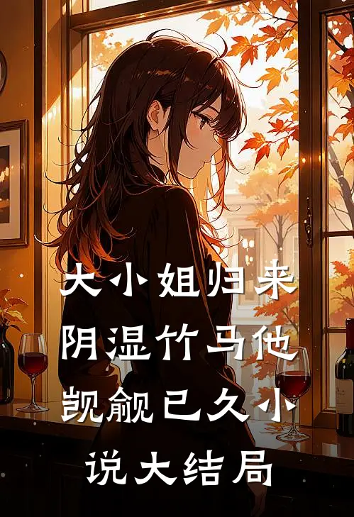 大小姐归来，阴湿竹马他觊觎已久小说大结局