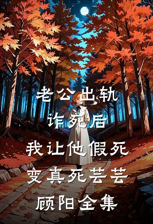 老公出轨诈死后，我让他假死变真死芸芸顾阳 全集