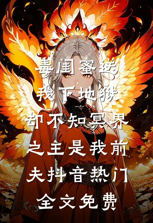 毒闺蜜送我下地狱，却不知冥界之主是我前夫抖音热门全文免费